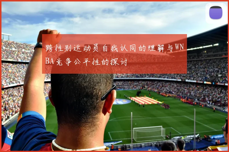 跨性别运动员自我认同的理解与WNBA竞争公平性的探讨