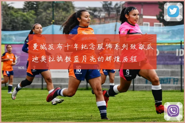 曼城发布十年纪念服饰系列致敬瓜迪奥拉执教蓝月亮的辉煌历程