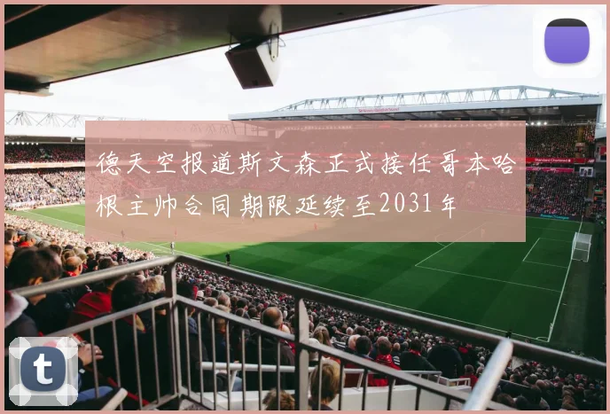 德天空报道斯文森正式接任哥本哈根主帅合同期限延续至2031年