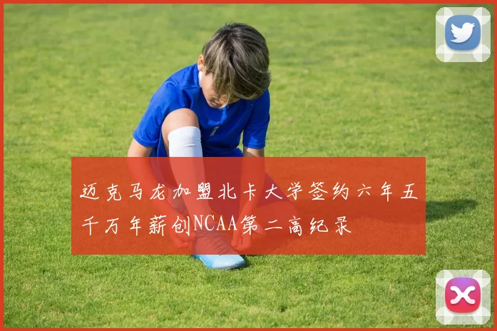 迈克马龙加盟北卡大学签约六年五千万年薪创NCAA第二高纪录